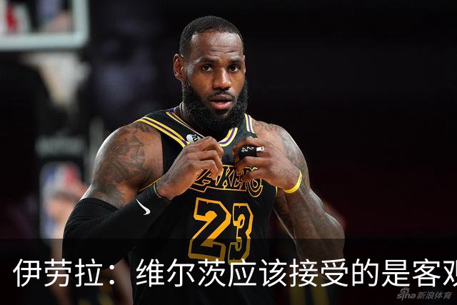 伊劳拉：维尔茨应该接受的是客观评判 阿劳霍出场时间超出预期