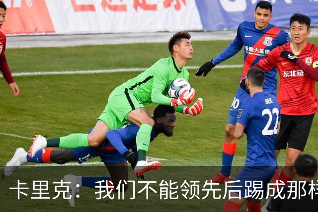 卡里克：我们不能领先后踢成那样；近几周不太好但局面能扭转过来