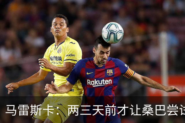 马雷斯卡：两三天前才让桑巴尝试踢中锋 不会沉溺于这波6连胜中